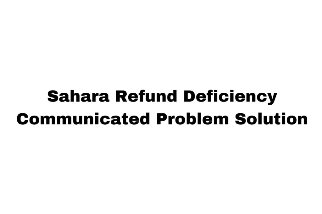 Sahara Refund Deficiency Communicated Problem Solution